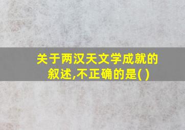 关于两汉天文学成就的叙述,不正确的是( )